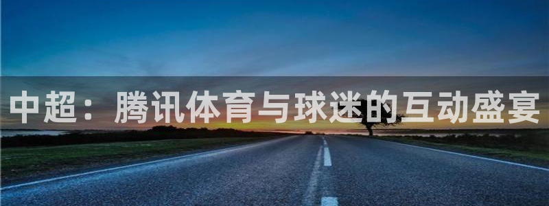 nba直播jrkan：中超：腾讯体育与球迷的互动盛宴