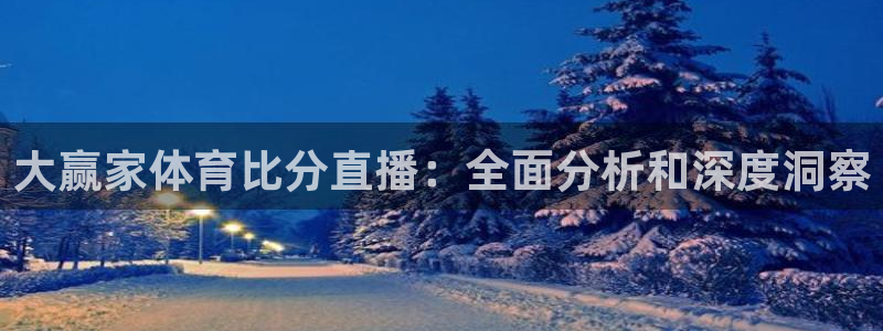 jrkankan直播体育网：大赢家体育比分直播：全面分析和深度洞察