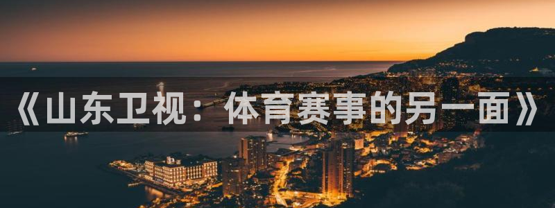 jrkan体育直播网：《山东卫视：体育赛事的另一面》