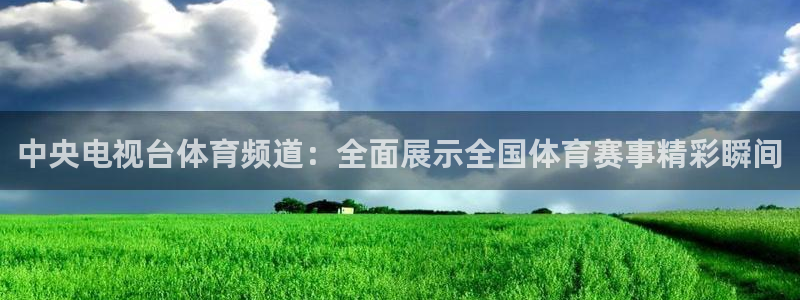 jrkan直播：中央电视台体育频道：全面展示全国体育赛事精彩瞬间